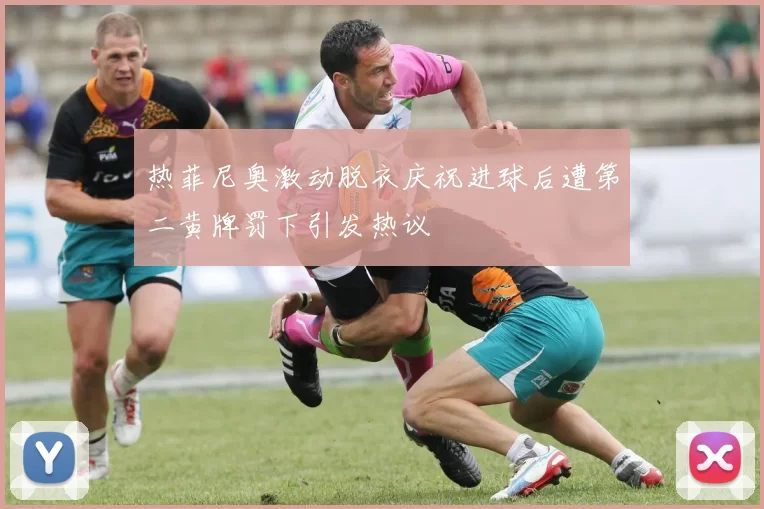 热菲尼奥激动脱衣庆祝进球后遭第二黄牌罚下引发热议