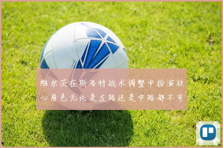 维尔茨在斯洛特战术调整中扮演核心角色无论是左路还是中路都不可或缺