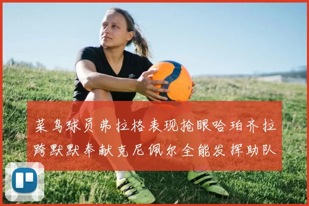 菜鸟球员弗拉格表现抢眼哈珀齐拉跨默默奉献克尼佩尔全能发挥助队取胜