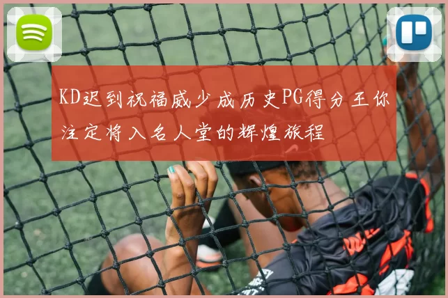 KD迟到祝福威少成历史PG得分王你注定将入名人堂的辉煌旅程