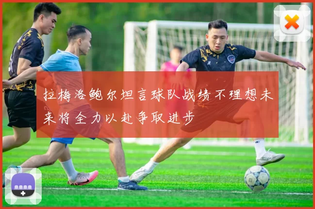 拉梅洛鲍尔坦言球队战绩不理想未来将全力以赴争取进步