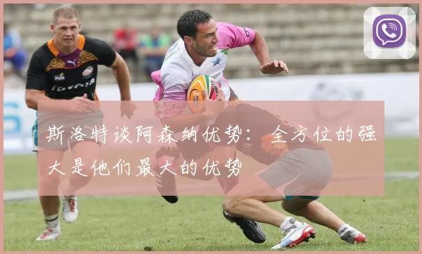 斯洛特谈阿森纳优势：全方位的强大是他们最大的优势