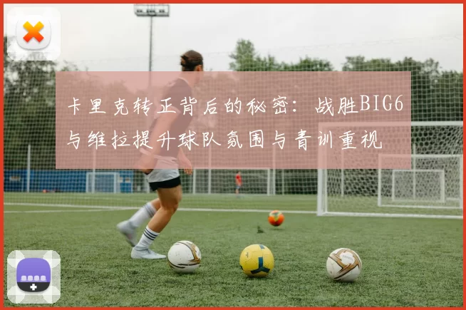 卡里克转正背后的秘密：战胜BIG6与维拉提升球队氛围与青训重视