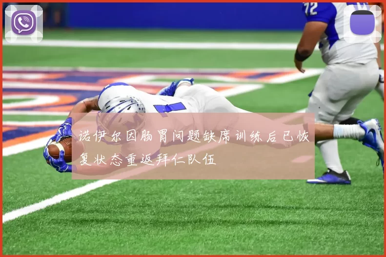 诺伊尔因肠胃问题缺席训练后已恢复状态重返拜仁队伍